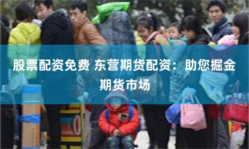 股票配资免费 东营期货配资：助您掘金期货市场