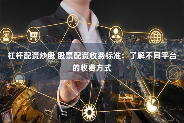 杠杆配资炒股 股票配资收费标准：了解不同平台的收费方式