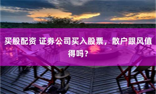 买股配资 证券公司买入股票，散户跟风值得吗？