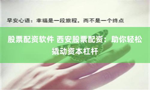 股票配资软件 西安股票配资：助你轻松撬动资本杠杆