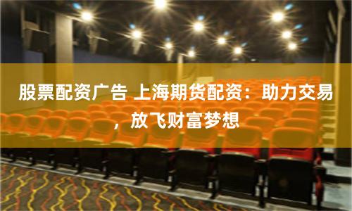 股票配资广告 上海期货配资：助力交易，放飞财富梦想