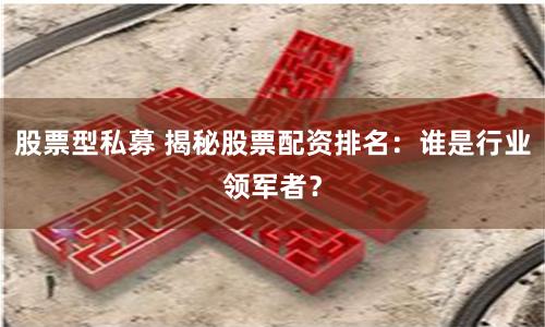 股票型私募 揭秘股票配资排名：谁是行业领军者？