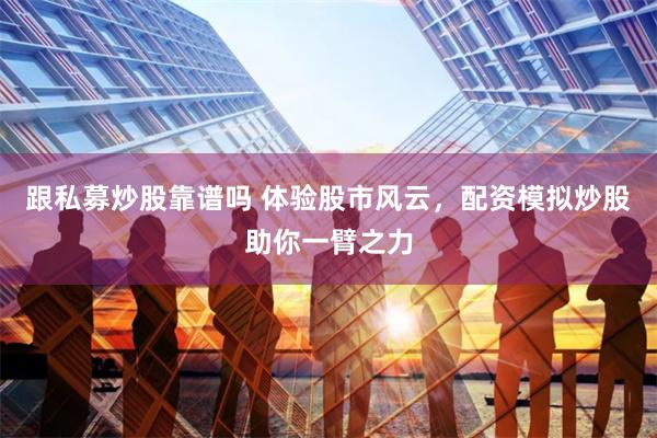 跟私募炒股靠谱吗 体验股市风云，配资模拟炒股助你一臂之力
