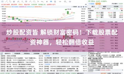 炒股配资皆 解锁财富密码！下载股票配资神器，轻松翻倍收益