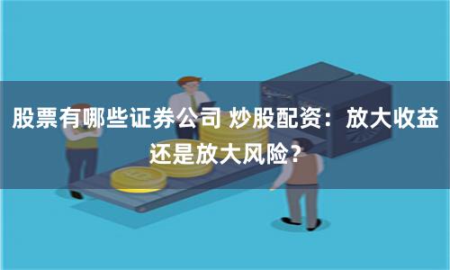 股票有哪些证券公司 炒股配资：放大收益还是放大风险？