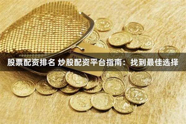 股票配资排名 炒股配资平台指南：找到最佳选择