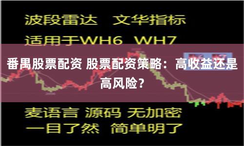 番禺股票配资 股票配资策略：高收益还是高风险？