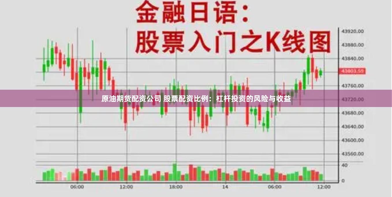 原油期货配资公司 股票配资比例：杠杆投资的风险与收益