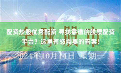 配资炒股优秀配资 寻找靠谱的股票配资平台？这里有您需要的答案！