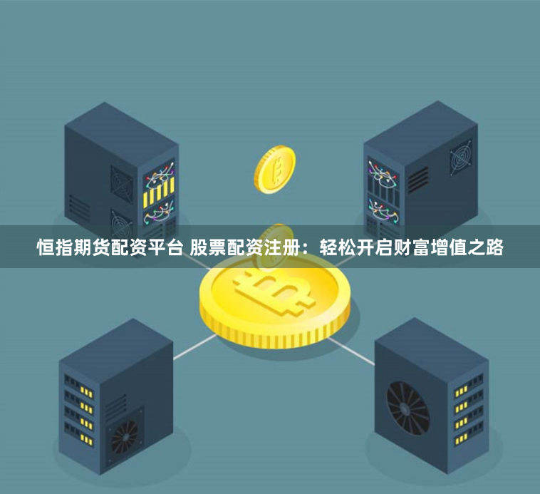恒指期货配资平台 股票配资注册：轻松开启财富增值之路