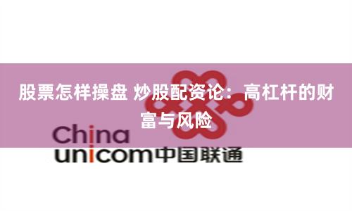 股票怎样操盘 炒股配资论：高杠杆的财富与风险