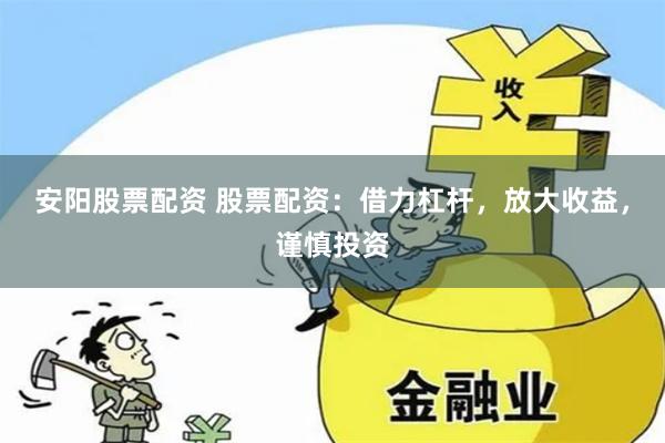 安阳股票配资 股票配资：借力杠杆，放大收益，谨慎投资