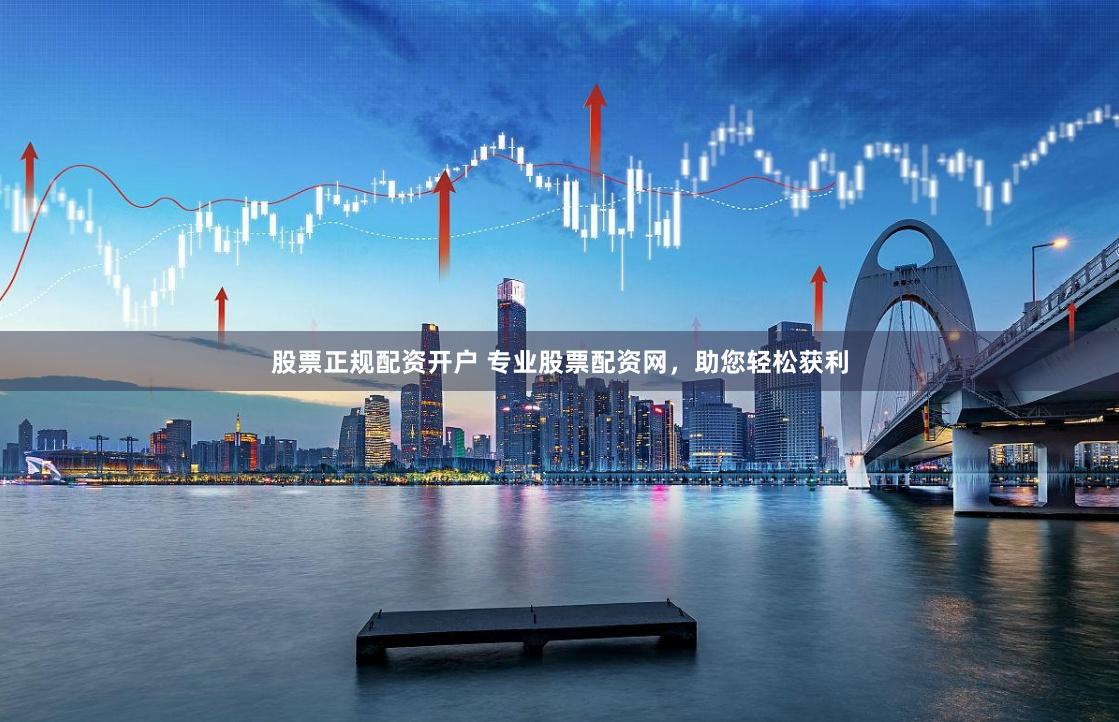 股票正规配资开户 专业股票配资网，助您轻松获利
