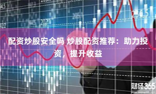 配资炒股安全吗 炒股配资推荐：助力投资，提升收益