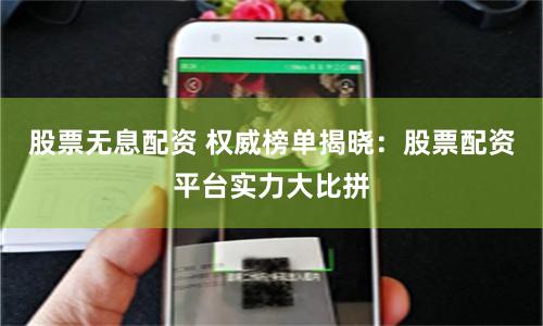 股票无息配资 权威榜单揭晓：股票配资平台实力大比拼