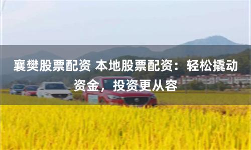 襄樊股票配资 本地股票配资：轻松撬动资金，投资更从容