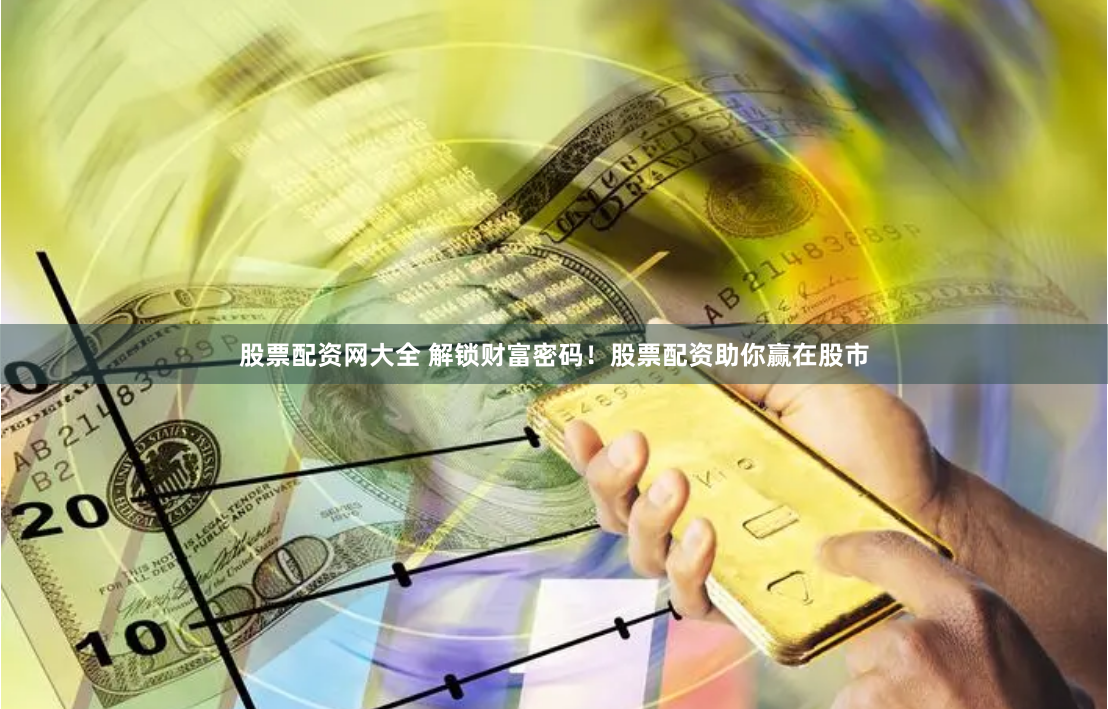 股票配资网大全 解锁财富密码！股票配资助你赢在股市