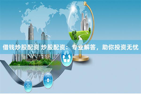 借钱炒股配资 炒股配资：专业解答，助你投资无忧