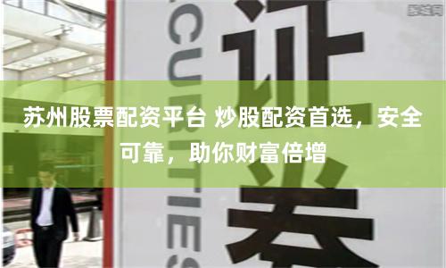 苏州股票配资平台 炒股配资首选，安全可靠，助你财富倍增