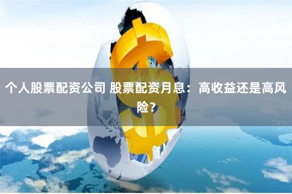 个人股票配资公司 股票配资月息：高收益还是高风险？