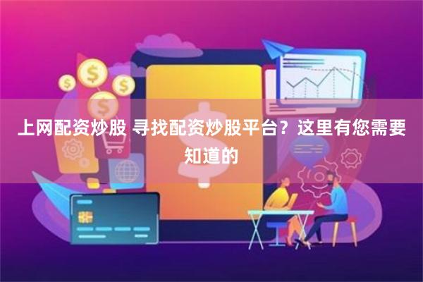 上网配资炒股 寻找配资炒股平台？这里有您需要知道的
