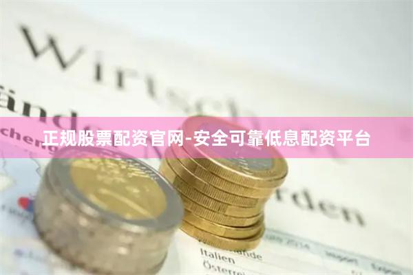 正规股票配资官网-安全可靠低息配资平台