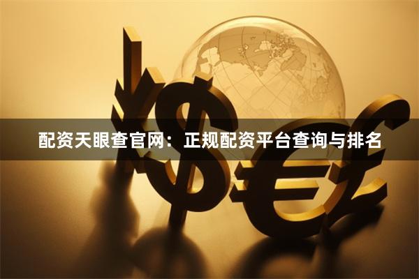 配资天眼查官网：正规配资平台查询与排名