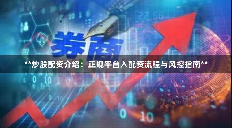 **炒股配资介绍：正规平台入配资流程与风控指南**