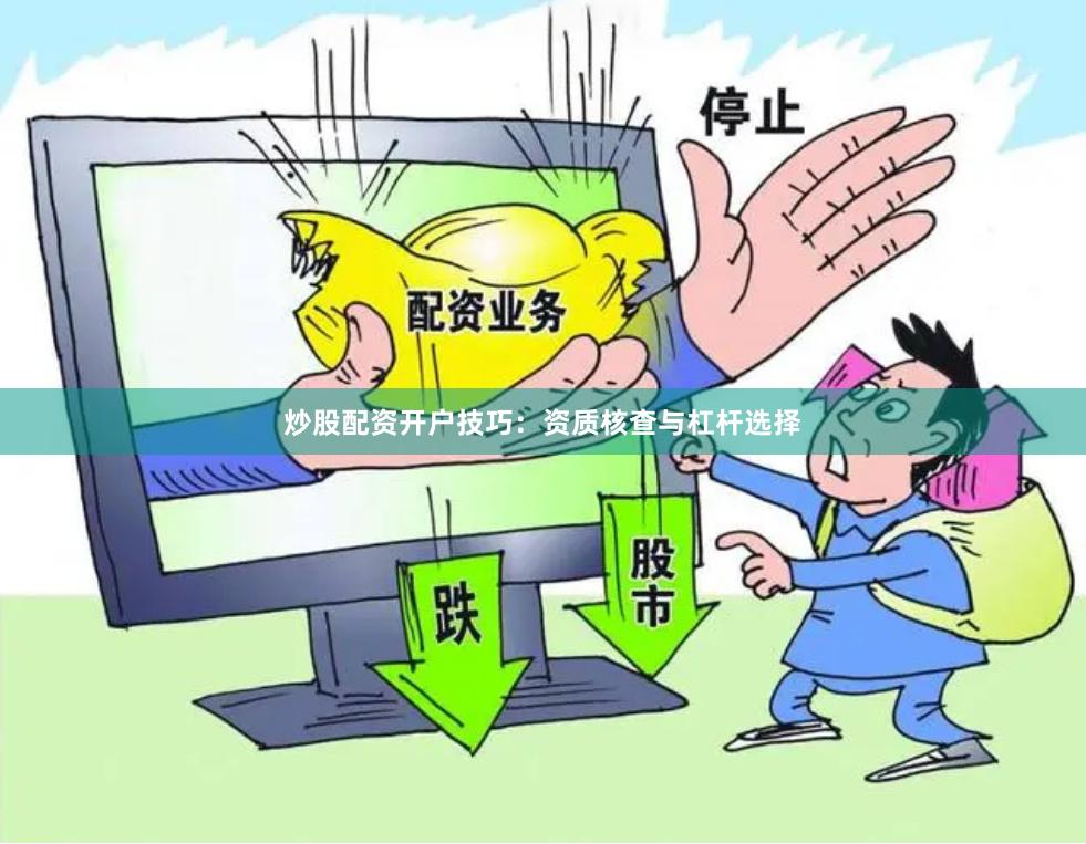 炒股配资开户技巧：资质核查与杠杆选择