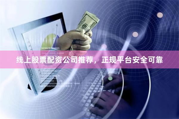 线上股票配资公司推荐，正规平台安全可靠