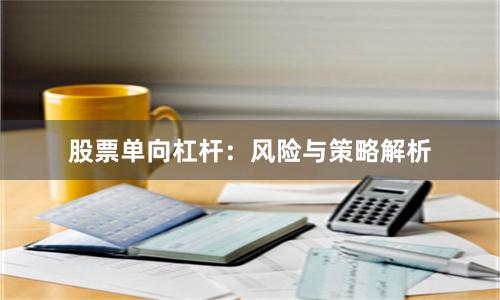 股票单向杠杆：风险与策略解析