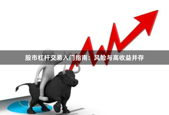股市杠杆交易入门指南：风险与高收益并存