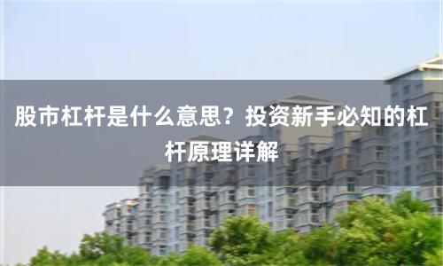 股市杠杆是什么意思？投资新手必知的杠杆原理详解