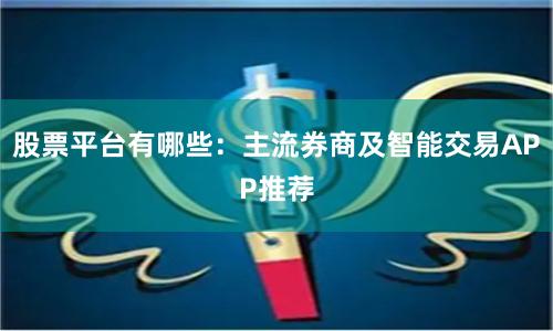 股票平台有哪些：主流券商及智能交易APP推荐