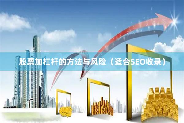 股票加杠杆的方法与风险（适合SEO收录）